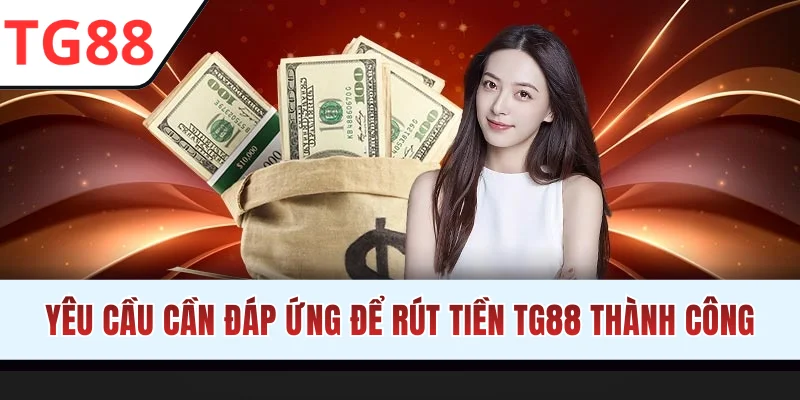 Yêu cầu cần đáp ứng để rút tiền TG88 thành công